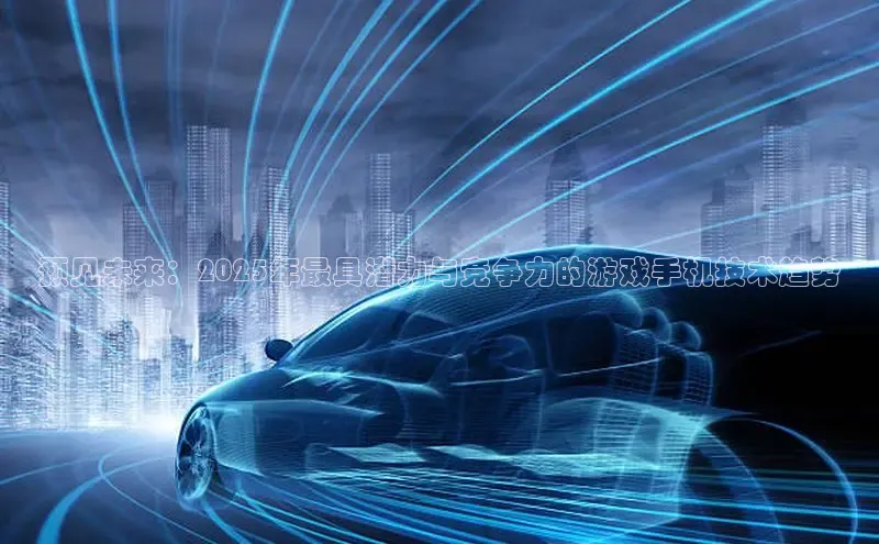预见未来：2025年最具潜力与竞争力的游戏手机技术趋势