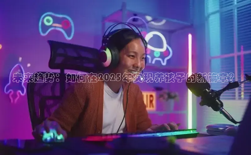 未来趋势：如何在2025年实现养孩子的新篇章？